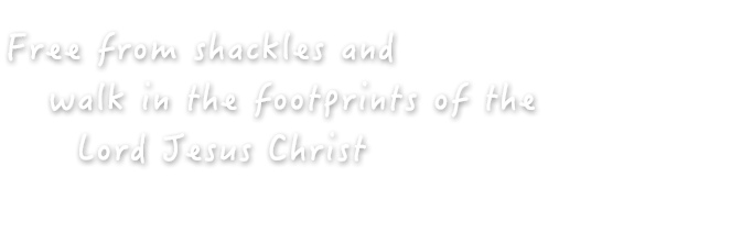 Free from shackles and walk in the footprints of the Lord Jesus Christ
